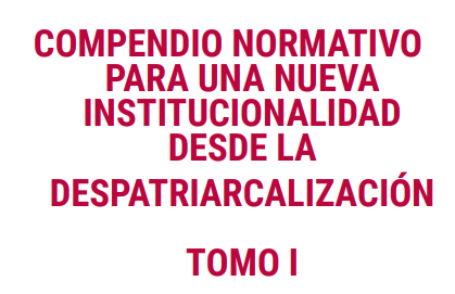 Compendio normativo para una nueva institucionalidad desde la despatriarcalización – TOMO I